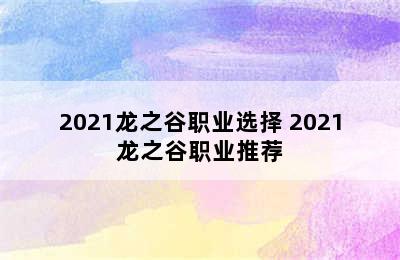 2021龙之谷职业选择 2021龙之谷职业推荐